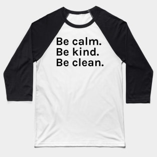 Be Calm Be Kind Be Clean Funny Sarcastic Saying for Humor Sarcasm Lovers Novelty Graphic Baseball T-Shirt